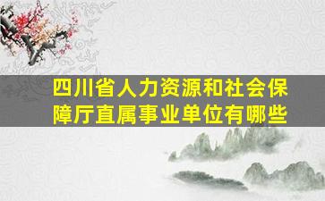 四川省人力资源和社会保障厅直属事业单位有哪些