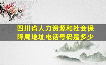 四川省人力资源和社会保障局地址电话号码是多少