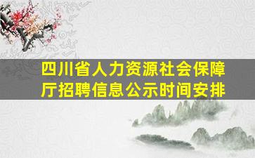 四川省人力资源社会保障厅招聘信息公示时间安排