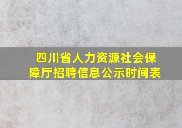 四川省人力资源社会保障厅招聘信息公示时间表