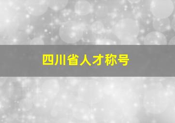 四川省人才称号