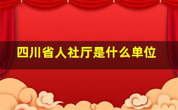 四川省人社厅是什么单位