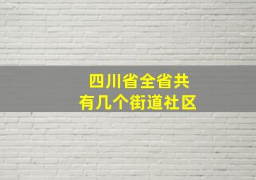 四川省全省共有几个街道社区