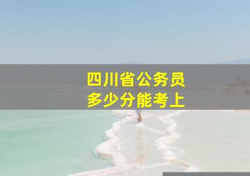 四川省公务员多少分能考上