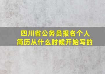 四川省公务员报名个人简历从什么时候开始写的