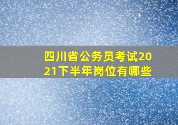 四川省公务员考试2021下半年岗位有哪些