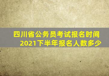 四川省公务员考试报名时间2021下半年报名人数多少