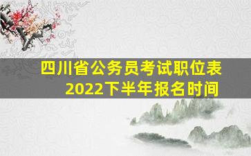 四川省公务员考试职位表2022下半年报名时间