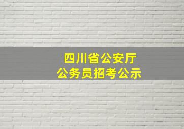 四川省公安厅公务员招考公示