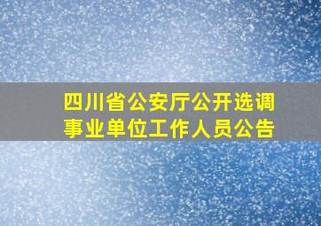 四川省公安厅公开选调事业单位工作人员公告