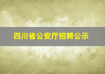 四川省公安厅招聘公示