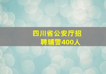 四川省公安厅招聘辅警400人