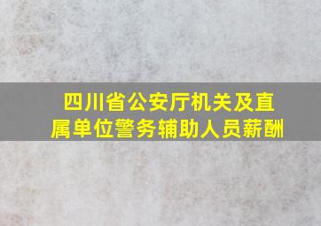 四川省公安厅机关及直属单位警务辅助人员薪酬