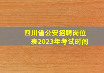 四川省公安招聘岗位表2023年考试时间