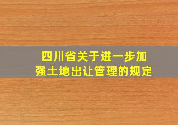 四川省关于进一步加强土地出让管理的规定