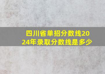 四川省单招分数线2024年录取分数线是多少