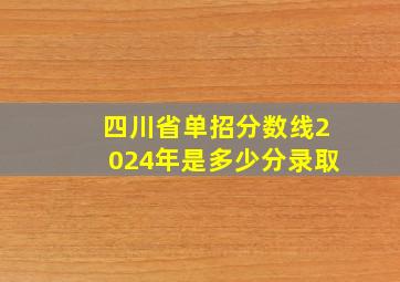 四川省单招分数线2024年是多少分录取