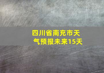 四川省南充市天气预报未来15天