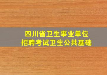 四川省卫生事业单位招聘考试卫生公共基础