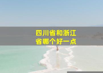 四川省和浙江省哪个好一点