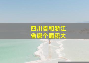 四川省和浙江省哪个面积大