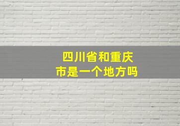 四川省和重庆市是一个地方吗