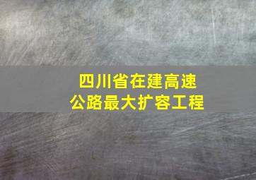 四川省在建高速公路最大扩容工程