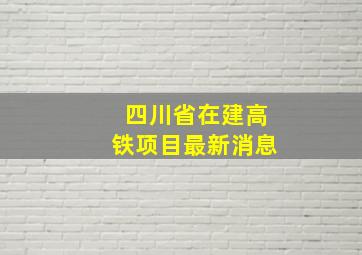 四川省在建高铁项目最新消息