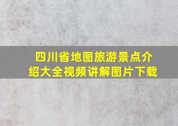 四川省地图旅游景点介绍大全视频讲解图片下载