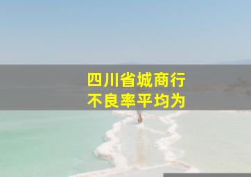 四川省城商行不良率平均为