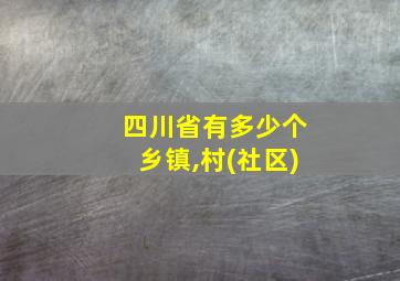 四川省有多少个乡镇,村(社区)