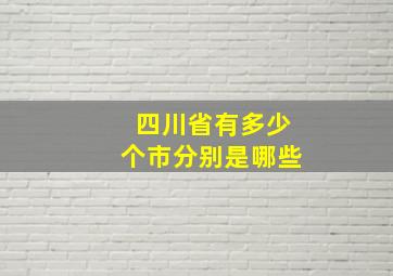 四川省有多少个市分别是哪些