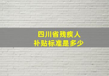 四川省残疾人补贴标准是多少