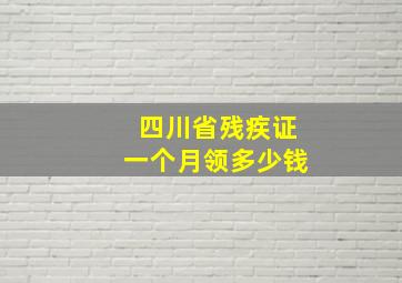 四川省残疾证一个月领多少钱