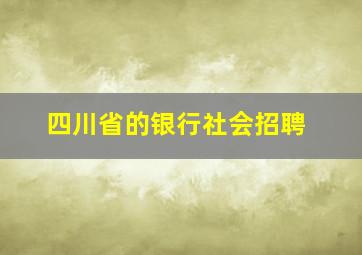 四川省的银行社会招聘