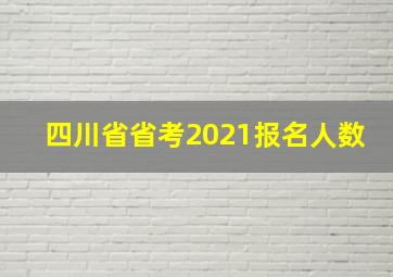 四川省省考2021报名人数