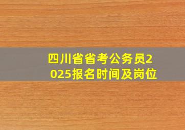 四川省省考公务员2025报名时间及岗位