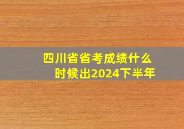 四川省省考成绩什么时候出2024下半年