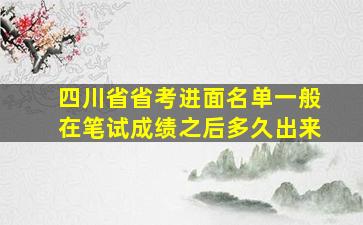 四川省省考进面名单一般在笔试成绩之后多久出来