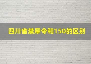 四川省禁摩令和150的区别