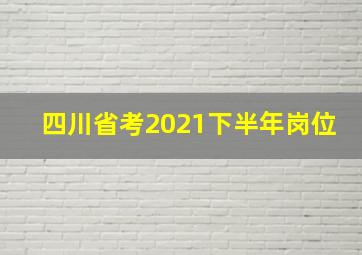 四川省考2021下半年岗位