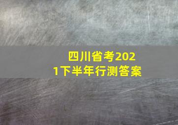 四川省考2021下半年行测答案