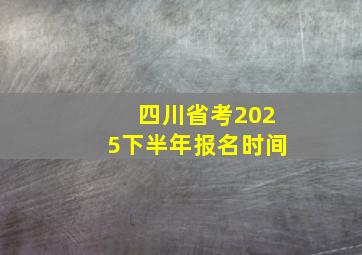 四川省考2025下半年报名时间