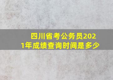 四川省考公务员2021年成绩查询时间是多少