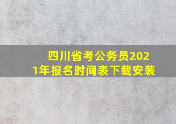 四川省考公务员2021年报名时间表下载安装