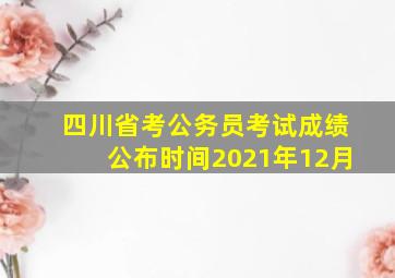 四川省考公务员考试成绩公布时间2021年12月