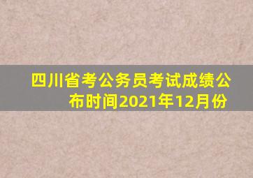 四川省考公务员考试成绩公布时间2021年12月份