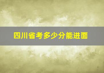 四川省考多少分能进面