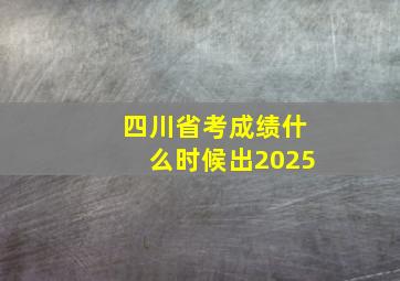 四川省考成绩什么时候出2025