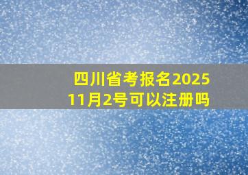 四川省考报名202511月2号可以注册吗